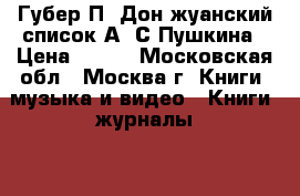 Губер П. Дон-жуанский список А. С Пушкина › Цена ­ 100 - Московская обл., Москва г. Книги, музыка и видео » Книги, журналы   